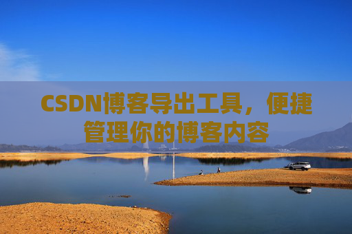 CSDN博客导出工具，便捷管理你的博客内容
